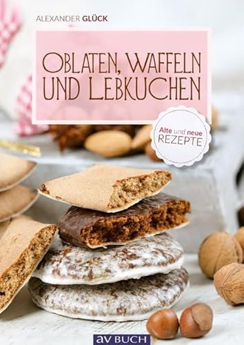 Oblaten, Waffeln und Lebkuchen: Bildbäckerei früher und heute: Alte und neue Rezepte (avBuch im Cadmos Verlag)