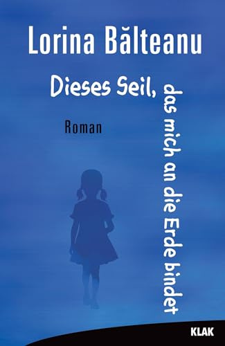 Dieses Seil, das mich an die Erde bindet: Roman