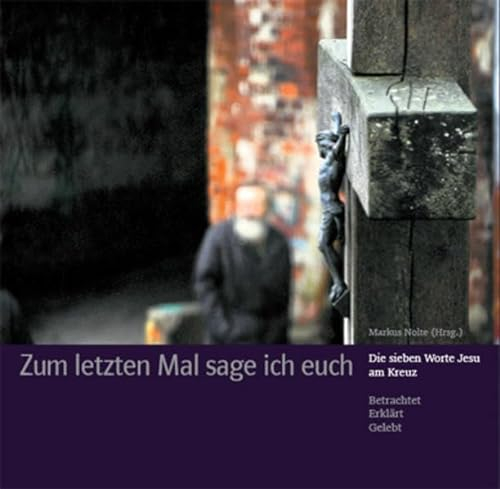 Zum letzten Mal sage ich Euch: Die sieben Worte Jesu am Kreuz