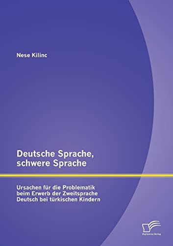 Deutsche Sprache, schwere Sprache: Ursachen für die Problematik beim Erwerb der Zweitsprache Deutsch bei türkischen Kindern