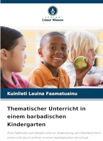 Thematischer Unterricht in einem barbadischen Kindergarten: Eine Fallstudie zum Wissen und zur Anwendung von thematischem Unterricht durch Lehrer in einer barbadischen Vorschule