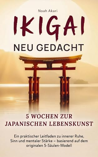 Ikigai - Neu gedacht I 5 Wochen zur japanischen Lebenskunst: Ein praktischer Leitfaden zu innerer Ruhe, Sinn und mentaler Stärke - basierend auf dem originalen 5-Säulen-Modell