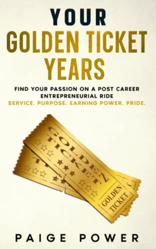 Your Golden Ticket Years: Find Your Passion on a Post Career Entrepreneurial Ride. LARGE TYPE