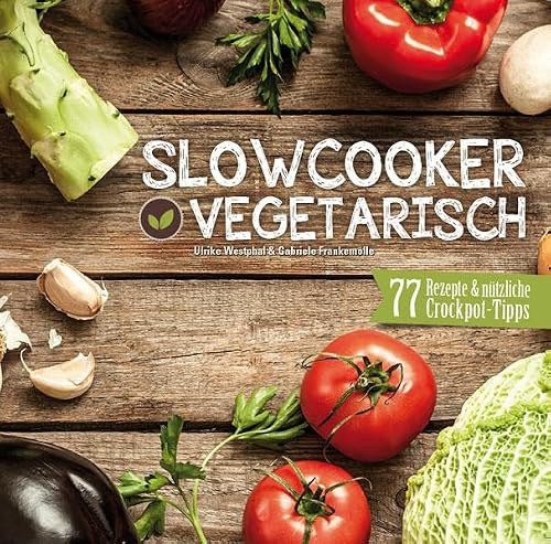 Slowcooker vegetarisch: Fleischlos kochen mit dem Crockpot - 77 Rezepte, Tipps & Tricks: Fleischlos kochen mit dem Schongarer - 77 Rezepte, Tipps & Tricks