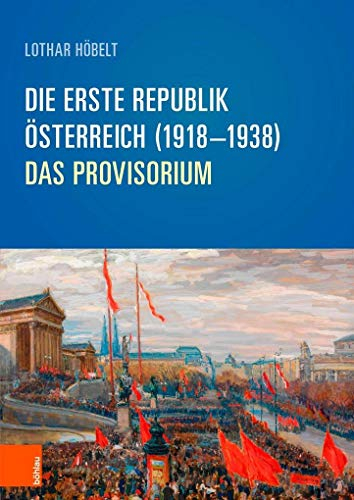 Die Erste Republik Österreich (1918–1938): Österreich (1918-1938): Das Provisorium (Schriftenreihe des Forschungsinstitutes für politisch-historische ... Dr.-Wilfried-Haslauer-Bibliothek, Band 64)
