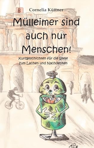 Mülleimer sind auch nur Menschen!: Kurzgeschichten für die Seele zum Lachen und Nachdenken