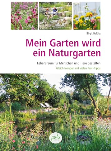 Mein Garten wird ein Naturgarten: Lebensraum für Menschen, Pflanzen und Tiere gestalten – Gleich loslegen mit vielen Profi-Tipps!