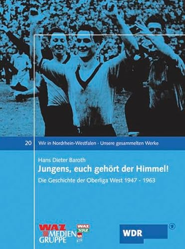Jungens, euch gehört der Himmel: Die Geschichte der Oberliga West 1947-1963