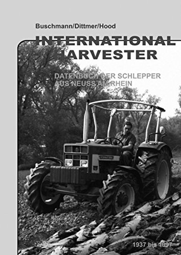 International Harvester - Datenbuch der Schlepper aus Neuss am Rhein 1937 bis 1997