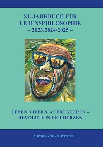 XI. Jahrbuch für Lebensphilosophie: Leben, lieben, aufbegehren - Revolution der Herzen