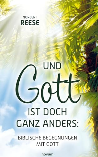 Und Gott ist doch ganz anders: Biblische Begegnungen mit Gott