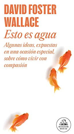 Esto es agua : algunas ideas, expuestas en una ocasión especial, sobre cómo vivir con compasión (Random House)