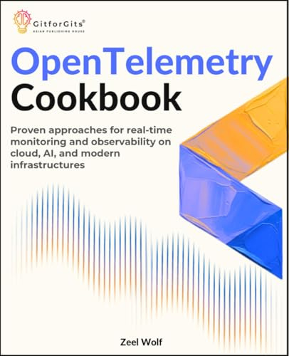 OpenTelemetry Cookbook: Proven approaches for real-time monitoring and observability on cloud, AI, and modern infrastructures