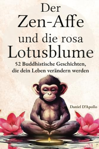 Der Zen-Affe und Die Rosa Lotusblume: 52 Geschichten zur Stressbewältigung, zum Stoppen negativer Gedanken, zum Finden von Glück und zum Leben deines ... (Der Zen-Affe und Die Lotusblume, Band 1)