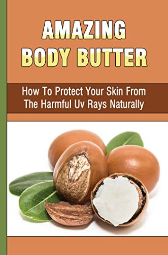 Amazing Body Butter: How To Protect Your Skin From The Harmful Uv Rays Naturally (English Edition)