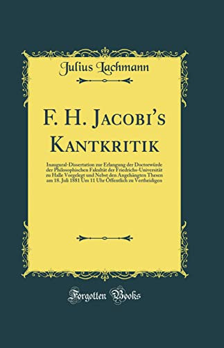 F. H. Jacobi's Kantkritik: Inaugural-Dissertation zur Erlangung der Doctorwürde der Philosophischen Fakultät der Friedrichs-Universität zu Halle ... 1881 Um 11 Uhr Öffentlich zu Vertheidigen