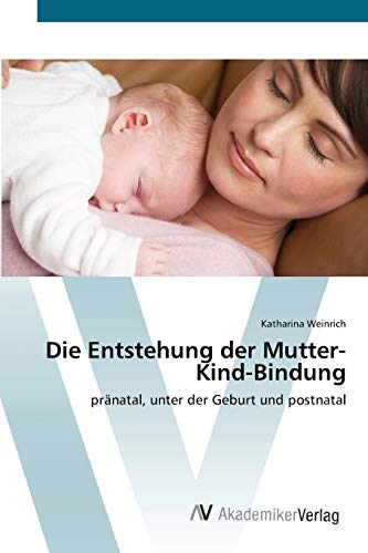 Die Entstehung der Mutter-Kind-Bindung: pränatal, unter der Geburt und postnatal