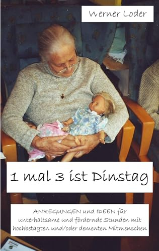 1 mal 3 ist Dinstag: Anregungen und Ideen für unterhaltsame Stunden mit hochbetagten Mitmenschen