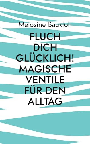 Fluch dich glücklich! Magische Ventile für den Alltag