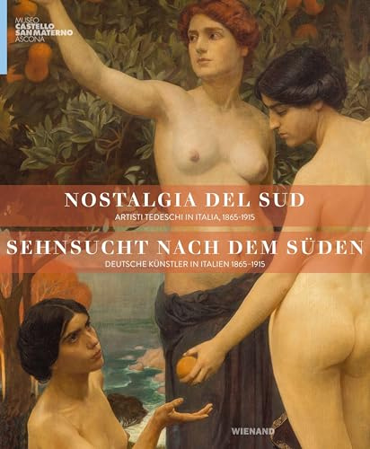 Sehnsucht nach dem Süden: Deutsche Künstler in Italien 1865–1915. Nostalgia del sud - Artisti tedeschi in Italia, 1865-1915