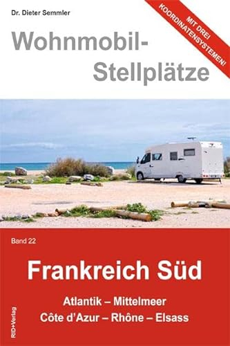 Wohnmobil-Stellplätze Frankreich Süd., Bd. 22: Atlantik - Mittelmeer - Còte d'Azur - Rhòne - Elsass