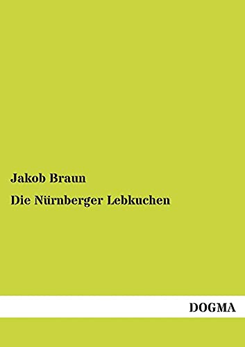 Nuernberger Lebkuchen: Anleitung zur Herstellung von Lebkuchen: Praktische Anleitung zur Herstellung aller Sorten Lebkuchen nach Nürnberger Art