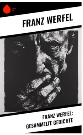 Franz Werfel: Gesammelte Gedichte: Expressionistische Lyrik der Prager Moderne zwischen religiöser Sehnsucht und humanistischer Poesie