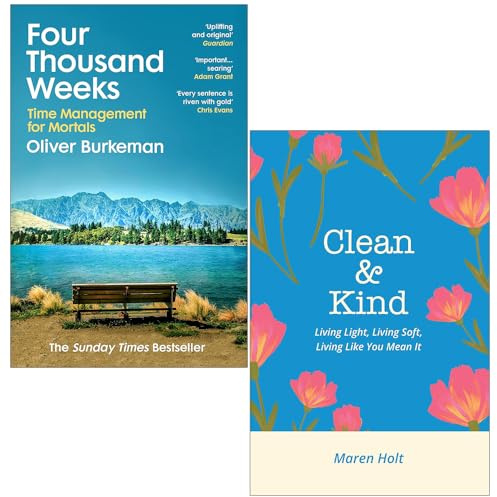 Four Thousand Weeks By Oliver Burkeman & Clean & Kind Living Light, Living Soft, Living Like You Mean It By Maren Holt 2 Books Collection Set