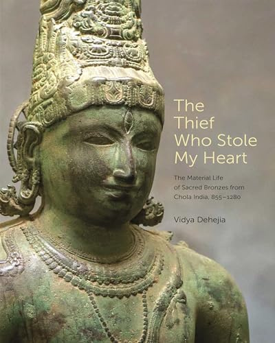 The Thief Who Stole My Heart: The Material Life of Sacred Bronzes from Chola India, 855–1280 (Bollingen Series, 623)