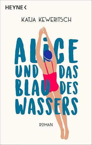Alice und das Blau des Wassers: Roman. Roman über einen Neubeginn in der Lebensmitte, gegenseitiges Empowerment und die Kraft der Natur und des Freischwimmens.