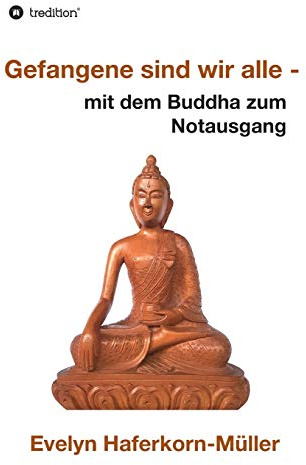 Gefangene sind wir alle: mit dem Buddha zum Notausgang
