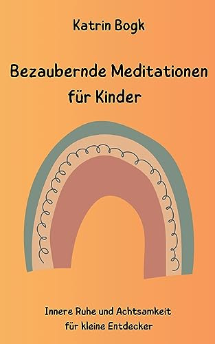 Bezaubernde Meditationen für Kinder: Innere Ruhe und Achtsamkeit für kleine Entdecker