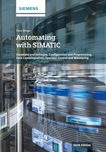 Automating with SIMATIC: Hardware and Software, Configuration and Programming, Data Communication, Operator Control and Monitoring, 6th Edition