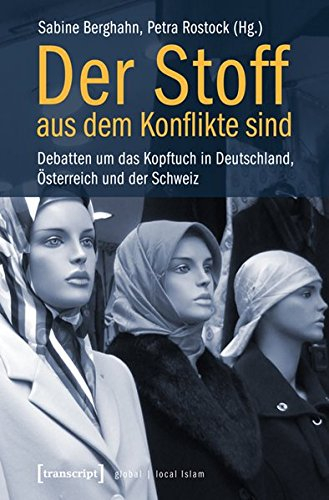 Der Stoff, aus dem Konflikte sind: Debatten um das Kopftuch in Deutschland, Österreich und der Schweiz (Globaler lokaler Islam)