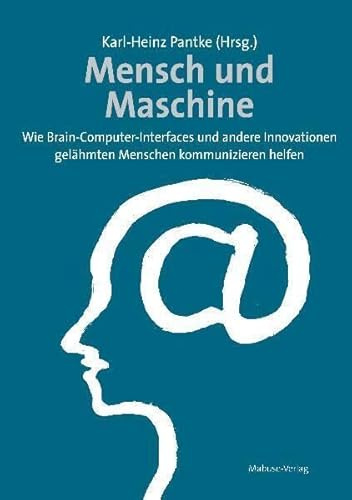 Mensch und Maschine. Wie Brain-Computer-Interfaces und andere Innovationen gelähmten Menschen kommunizieren helfen: Wie Brain-Computer-Interfaces und ... gelähmten Menschen im Alltag helfen