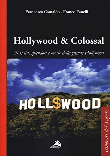 Hollywood & colossal. Nascita, splendori e morte della grande Hollywood (Itinerari del sapere)