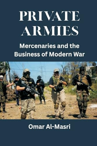 Private Armies: Mercenaries and the Business of Modern War