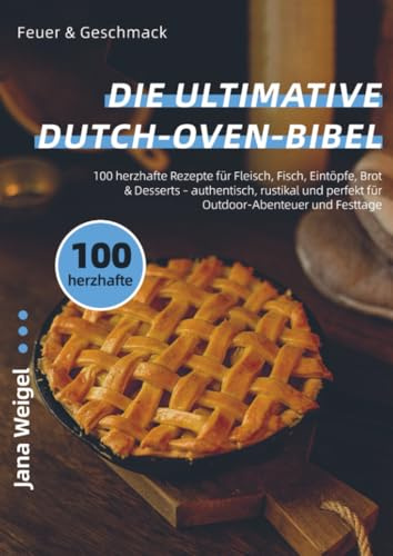 Feuer & Geschmack – Die ultimative Dutch-Oven-Bibel: 100 herzhafte Rezepte für Fleisch, Fisch, Eintöpfe, Brot & Desserts – authentisch, rustikal und perfekt für Outdoor-Abenteuer und Festtage