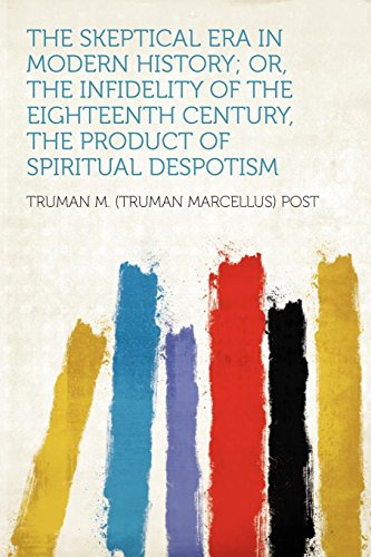 The Skeptical Era in Modern History; Or, the Infidelity of the Eighteenth Century, the Product of Spiritual Despotism