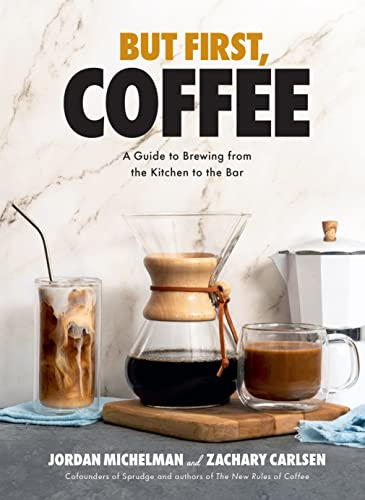 But First, Coffee: A Guide to Brewing from the Kitchen to the Bar: A Guide to Brewing from the Kitchen to the Bar - A Coffee Book
