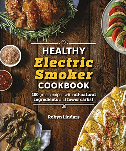 The Healthy Electric Smoker Cookbook: 100 Recipes with All-Natural Ingredients and Fewer Carbs! (Healthy Cookbook)