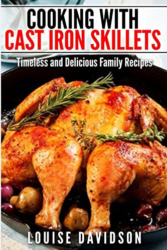 Cooking with Cast Iron Skillets: Timeless and Delicious Family Recipes