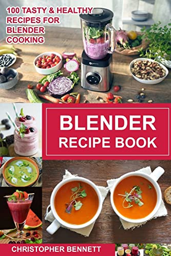 Blender Recipe Book: 100 Tasty & Healthy Recipes for Blender Cooking: Volume 1 (CookBooks)
