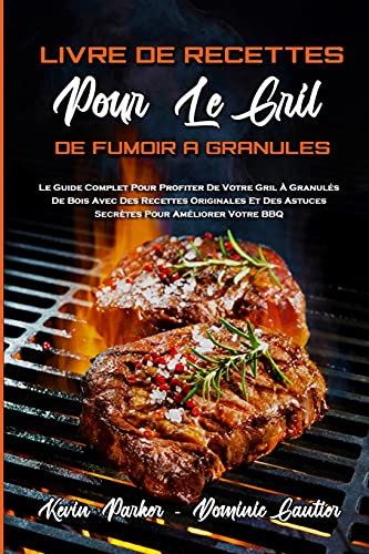 Livre De Recettes Pour Le Gril De Fumoir À Granulés: Le Guide Complet Pour Profiter De Votre Gril À Granulés De Bois Avec Des Recettes Originales Et ... Smoker and Grill Cookbook) (French Version)