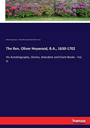 The Rev. Oliver Heywood, B.A., 1630-1702: His Autobiography, Diaries, Anecdote and Event Books - Vol. III