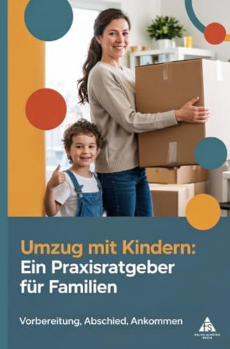 Umzug mit Kindern: Ein Praxisratgeber für Familien: Vorbereitung, Abschied, Ankommen