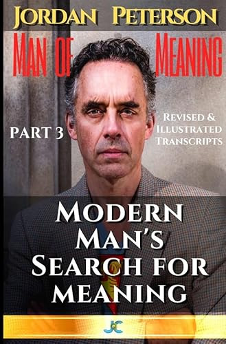 Dr. Jordan Peterson - Man of Meaning. Part 3. Revised & Illustrated Transcripts: Modern Man's Search For Meaning