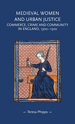 Medieval Women and Urban Justice: Commerce, Crime and Community in England, 1300–1500 (Gender in History)