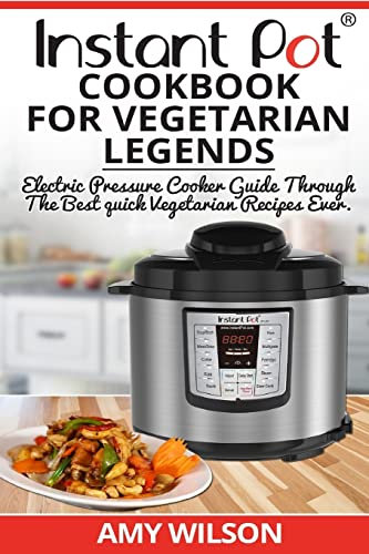 Instant Pot CookBook For Vegetarian Legends: Electric Pressure Cooker Guide through the best vegetarian recipes ever (vegetarian, Instant pot slow ... lunch, dessert, dinner, snacks, for two)