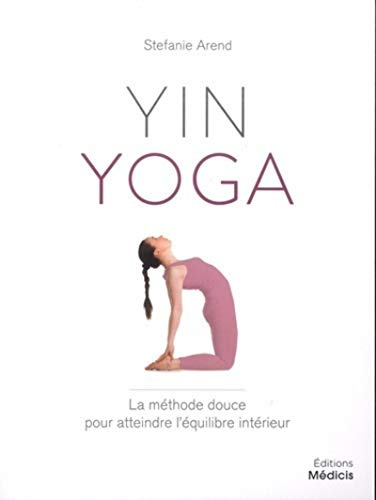 Yin yoga - La méthod douce pour atteindre l'équilibre intérieur: La méthode douce pour atteindre l’équilibre intérieur